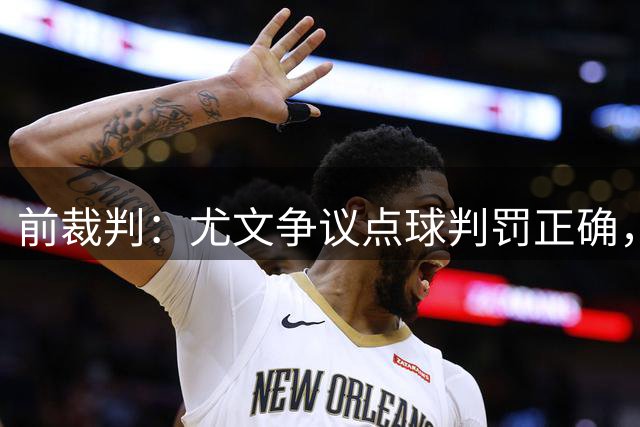 前裁判：尤文争议点球判罚正确，对手主动找接触